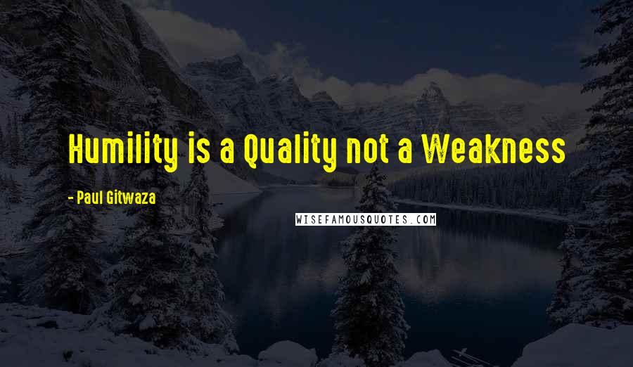 Paul Gitwaza Quotes: Humility is a Quality not a Weakness