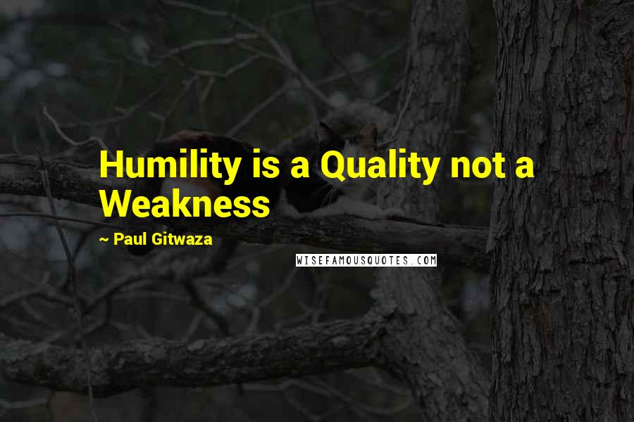 Paul Gitwaza Quotes: Humility is a Quality not a Weakness