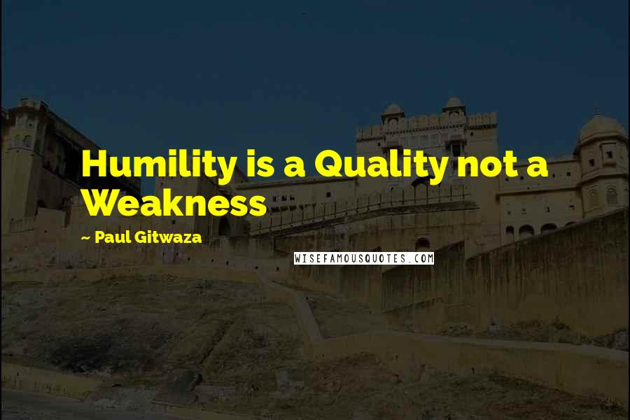 Paul Gitwaza Quotes: Humility is a Quality not a Weakness