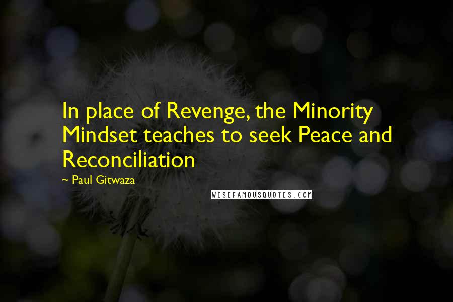 Paul Gitwaza Quotes: In place of Revenge, the Minority Mindset teaches to seek Peace and Reconciliation