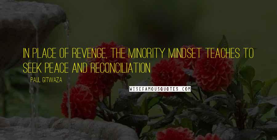 Paul Gitwaza Quotes: In place of Revenge, the Minority Mindset teaches to seek Peace and Reconciliation