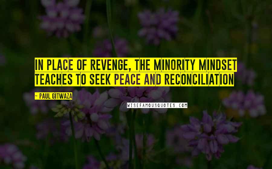 Paul Gitwaza Quotes: In place of Revenge, the Minority Mindset teaches to seek Peace and Reconciliation