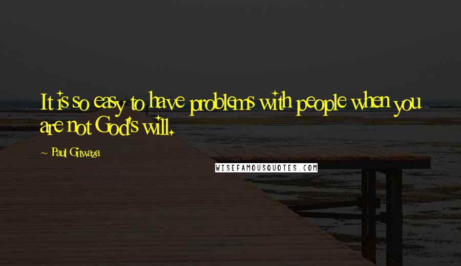 Paul Gitwaza Quotes: It is so easy to have problems with people when you are not God's will.