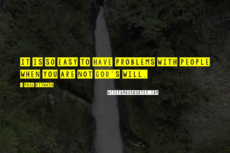 Paul Gitwaza Quotes: It is so easy to have problems with people when you are not God's will.