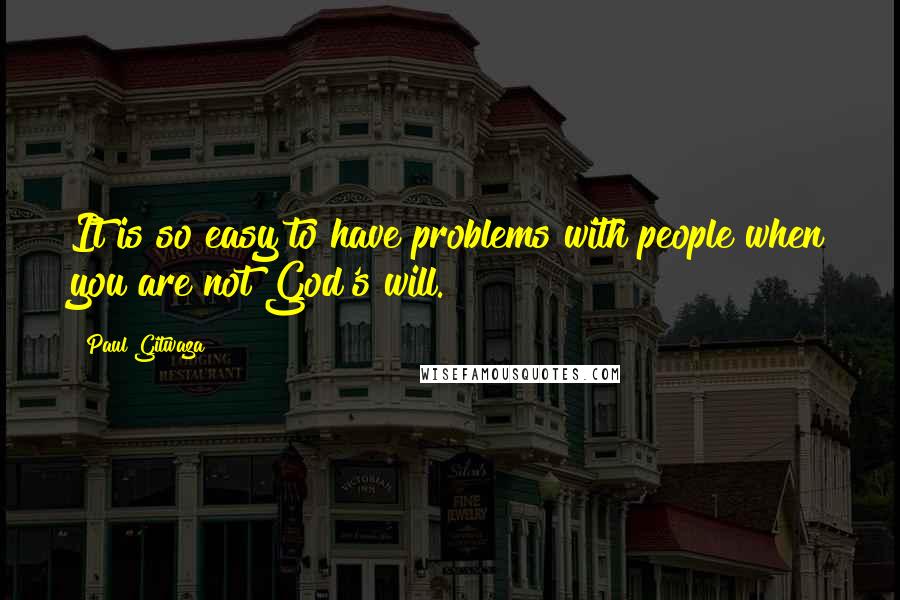 Paul Gitwaza Quotes: It is so easy to have problems with people when you are not God's will.