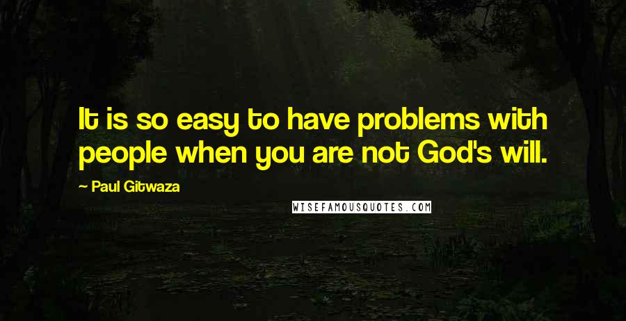 Paul Gitwaza Quotes: It is so easy to have problems with people when you are not God's will.