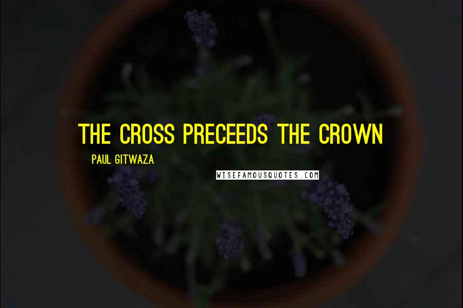 Paul Gitwaza Quotes: The Cross preceeds the crown