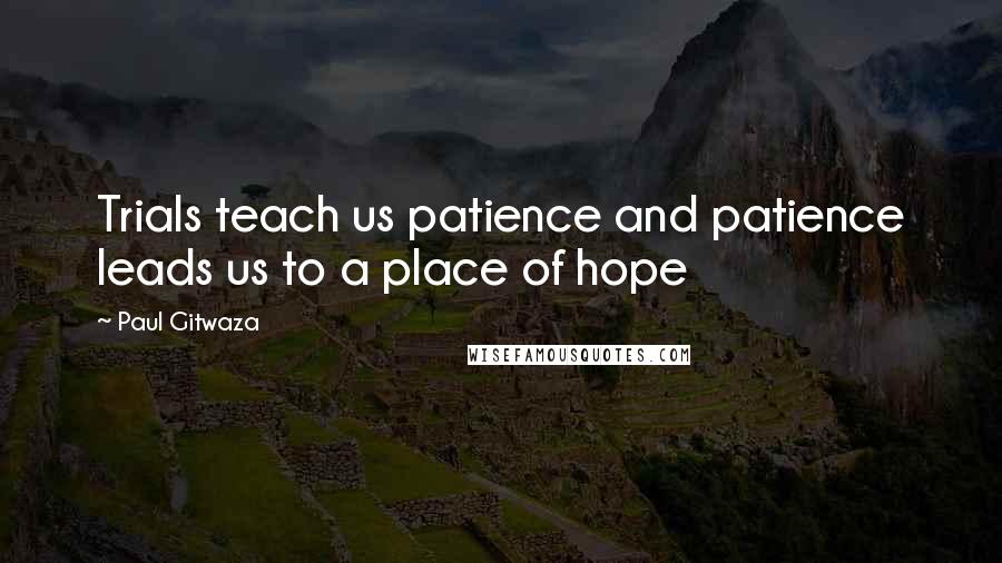 Paul Gitwaza Quotes: Trials teach us patience and patience leads us to a place of hope