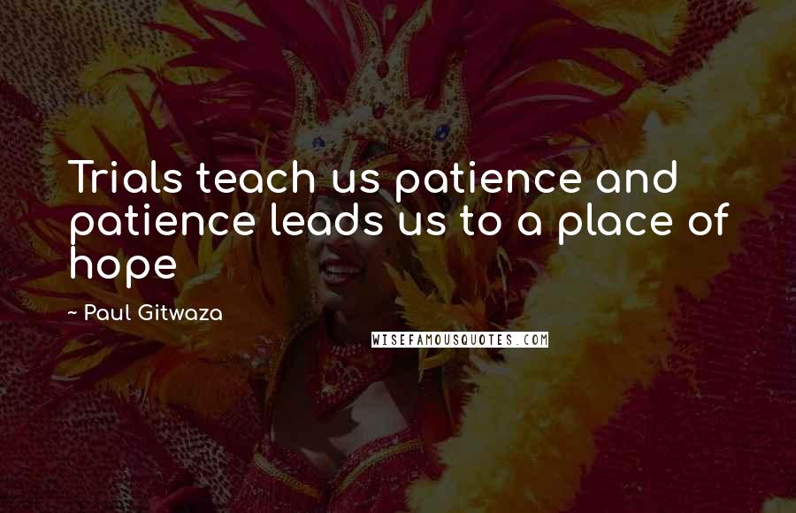 Paul Gitwaza Quotes: Trials teach us patience and patience leads us to a place of hope