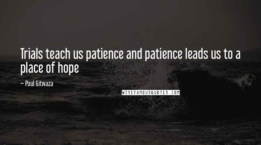 Paul Gitwaza Quotes: Trials teach us patience and patience leads us to a place of hope