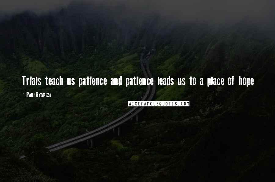 Paul Gitwaza Quotes: Trials teach us patience and patience leads us to a place of hope
