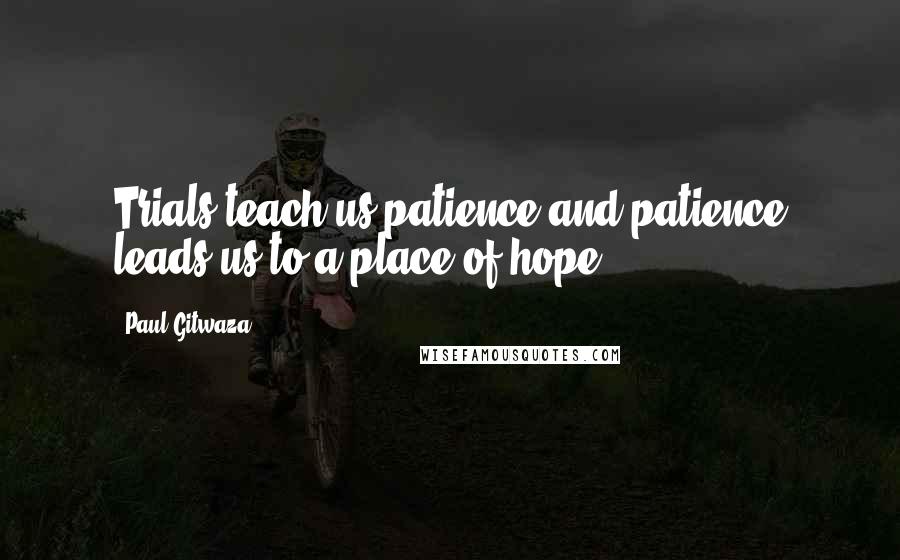 Paul Gitwaza Quotes: Trials teach us patience and patience leads us to a place of hope