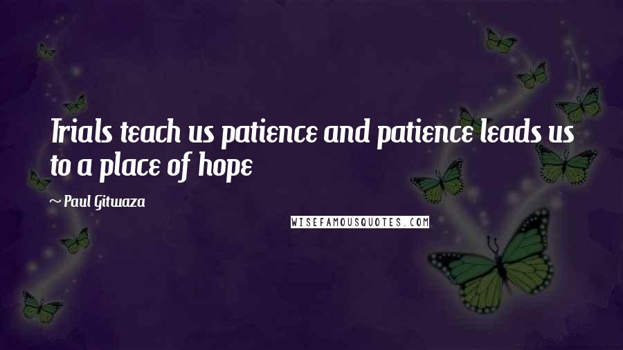 Paul Gitwaza Quotes: Trials teach us patience and patience leads us to a place of hope