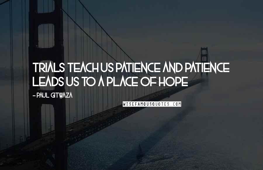 Paul Gitwaza Quotes: Trials teach us patience and patience leads us to a place of hope