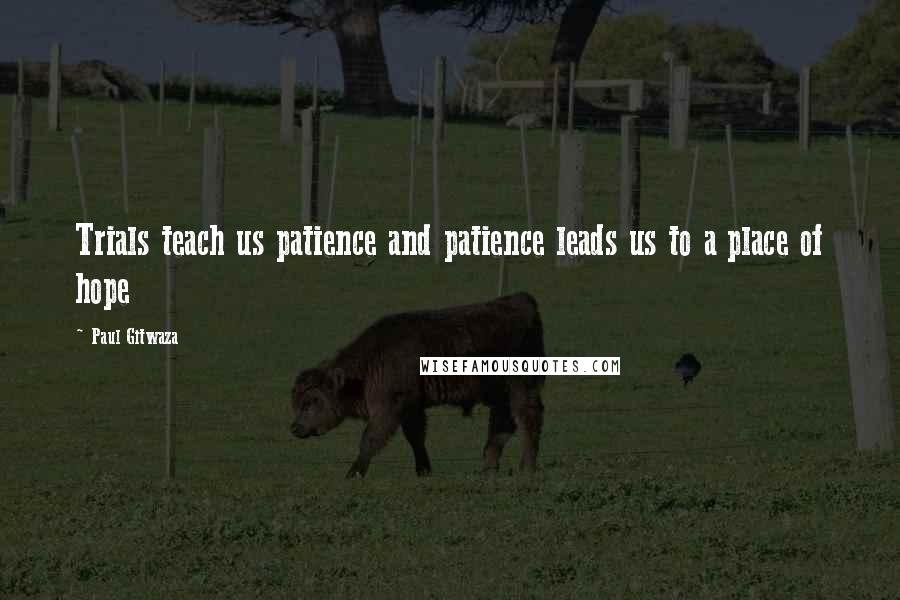 Paul Gitwaza Quotes: Trials teach us patience and patience leads us to a place of hope