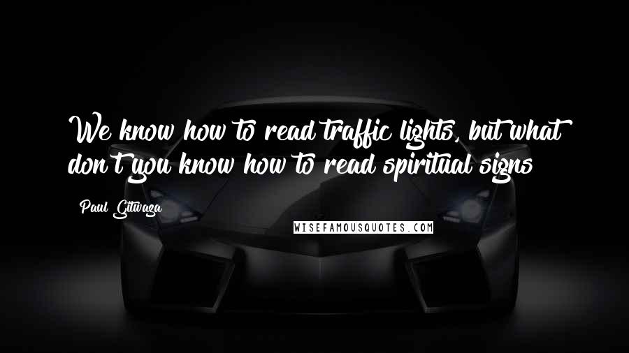 Paul Gitwaza Quotes: We know how to read traffic lights, but what don't you know how to read spiritual signs?