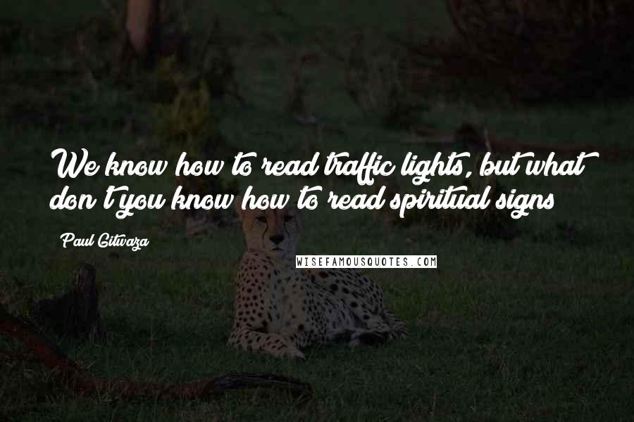 Paul Gitwaza Quotes: We know how to read traffic lights, but what don't you know how to read spiritual signs?