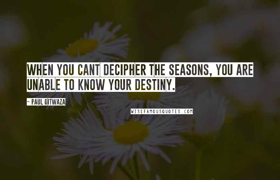 Paul Gitwaza Quotes: When you cant decipher the seasons, you are unable to know your destiny.