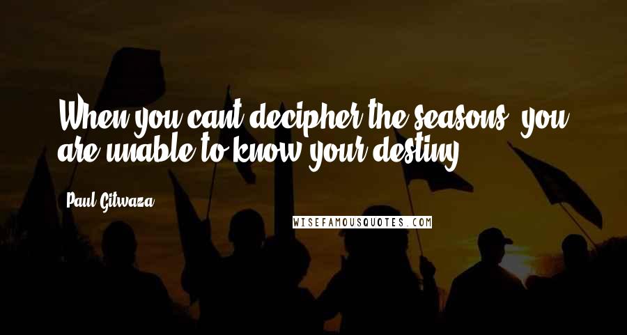 Paul Gitwaza Quotes: When you cant decipher the seasons, you are unable to know your destiny.