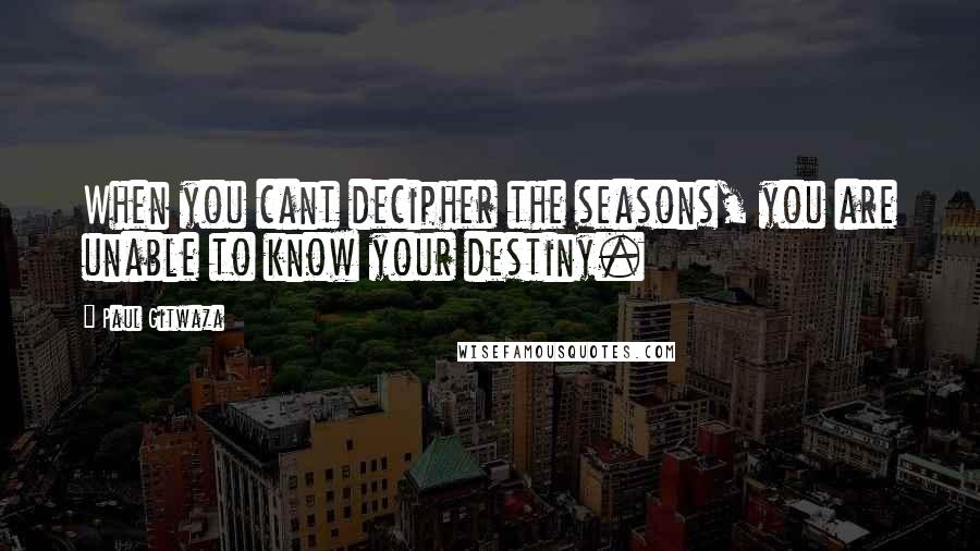 Paul Gitwaza Quotes: When you cant decipher the seasons, you are unable to know your destiny.