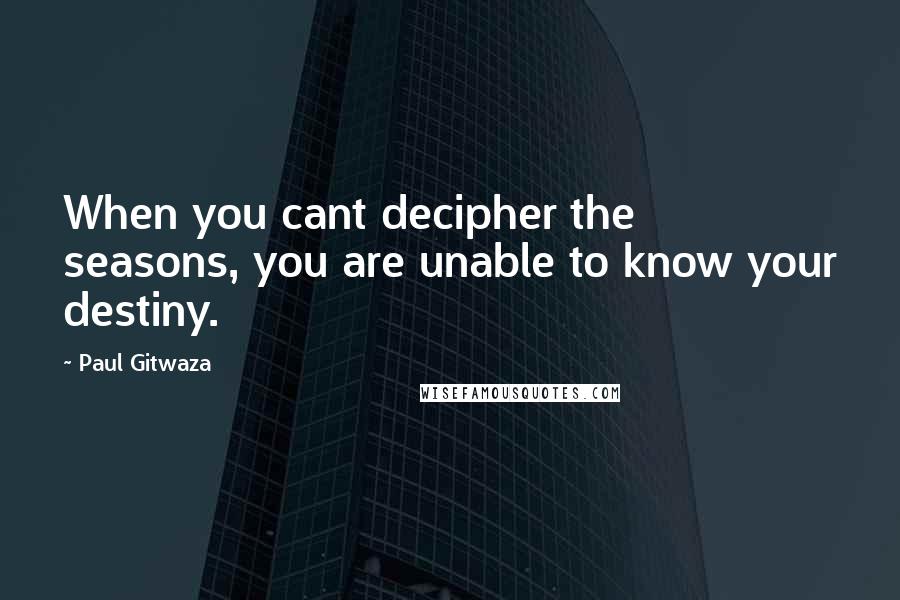Paul Gitwaza Quotes: When you cant decipher the seasons, you are unable to know your destiny.