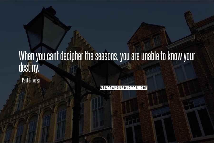 Paul Gitwaza Quotes: When you cant decipher the seasons, you are unable to know your destiny.