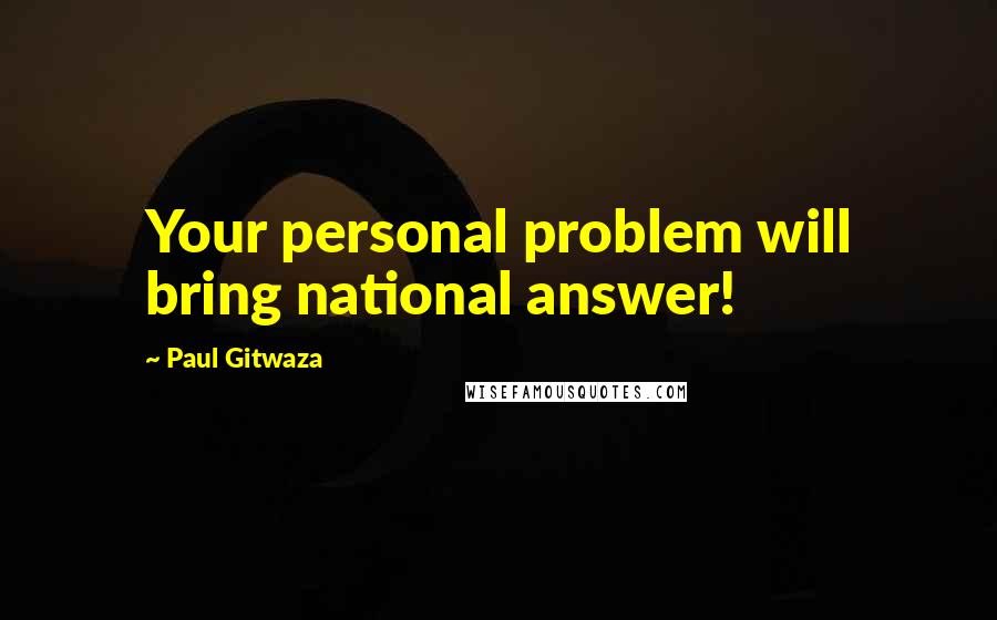 Paul Gitwaza Quotes: Your personal problem will bring national answer!