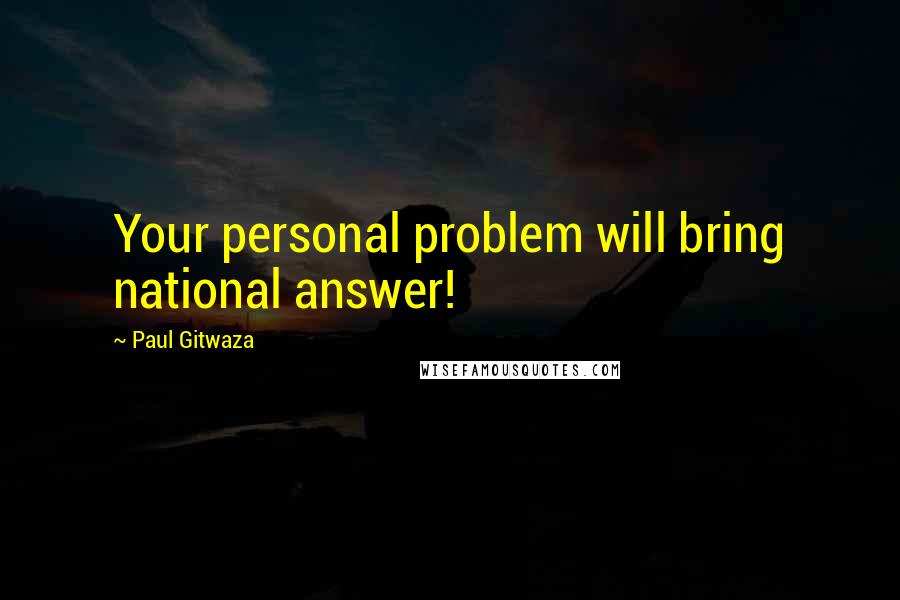 Paul Gitwaza Quotes: Your personal problem will bring national answer!