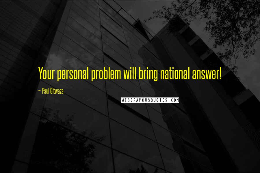 Paul Gitwaza Quotes: Your personal problem will bring national answer!