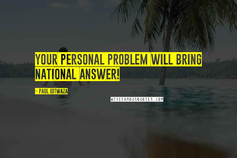 Paul Gitwaza Quotes: Your personal problem will bring national answer!