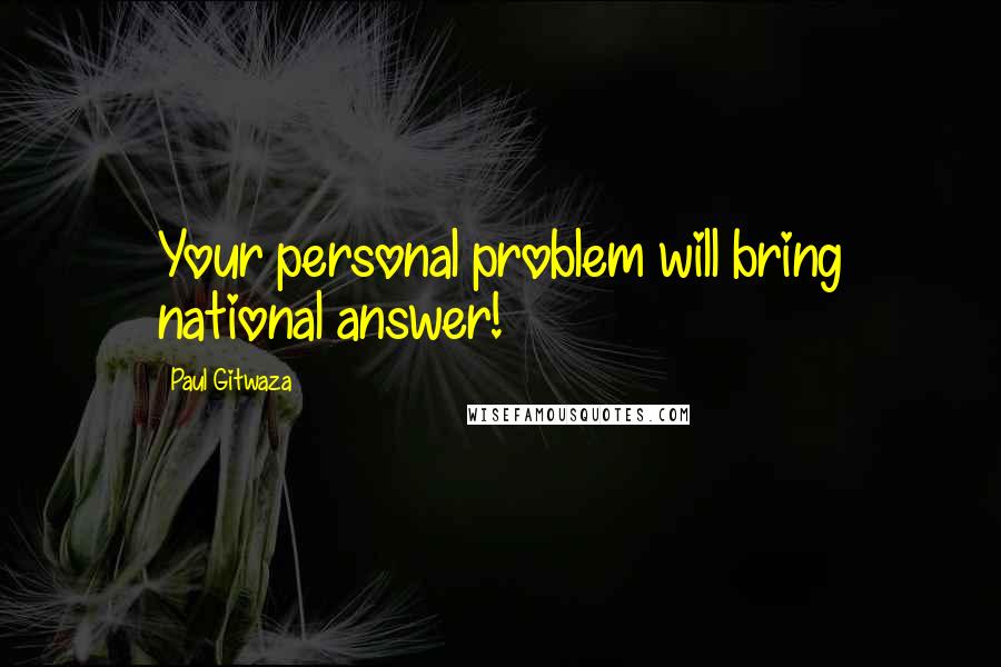 Paul Gitwaza Quotes: Your personal problem will bring national answer!