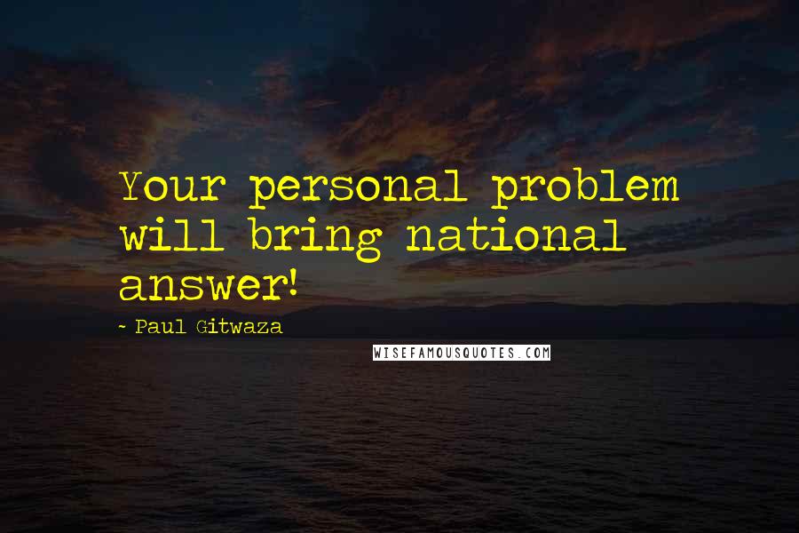 Paul Gitwaza Quotes: Your personal problem will bring national answer!