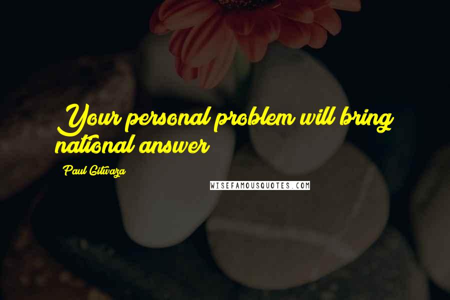 Paul Gitwaza Quotes: Your personal problem will bring national answer!