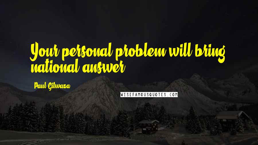 Paul Gitwaza Quotes: Your personal problem will bring national answer!