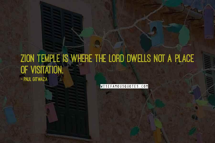 Paul Gitwaza Quotes: Zion Temple is where the Lord dwells not a place of visitation.