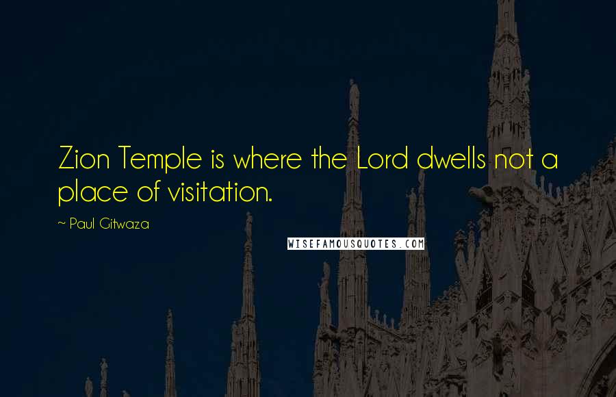 Paul Gitwaza Quotes: Zion Temple is where the Lord dwells not a place of visitation.