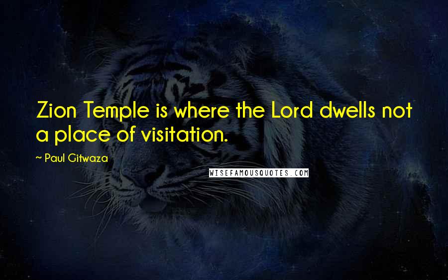 Paul Gitwaza Quotes: Zion Temple is where the Lord dwells not a place of visitation.