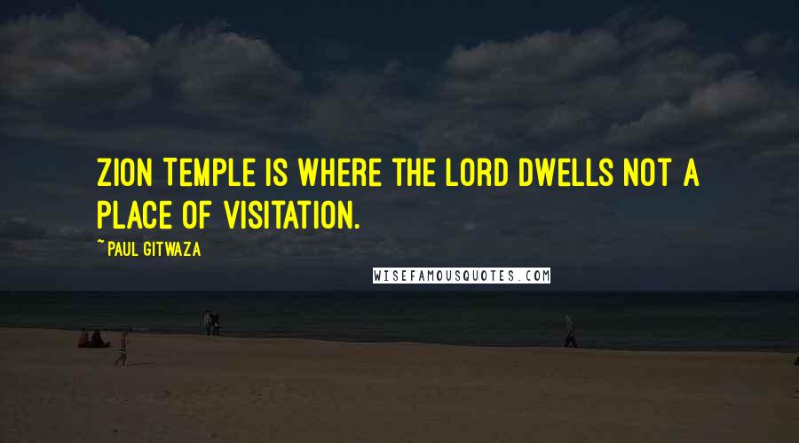 Paul Gitwaza Quotes: Zion Temple is where the Lord dwells not a place of visitation.