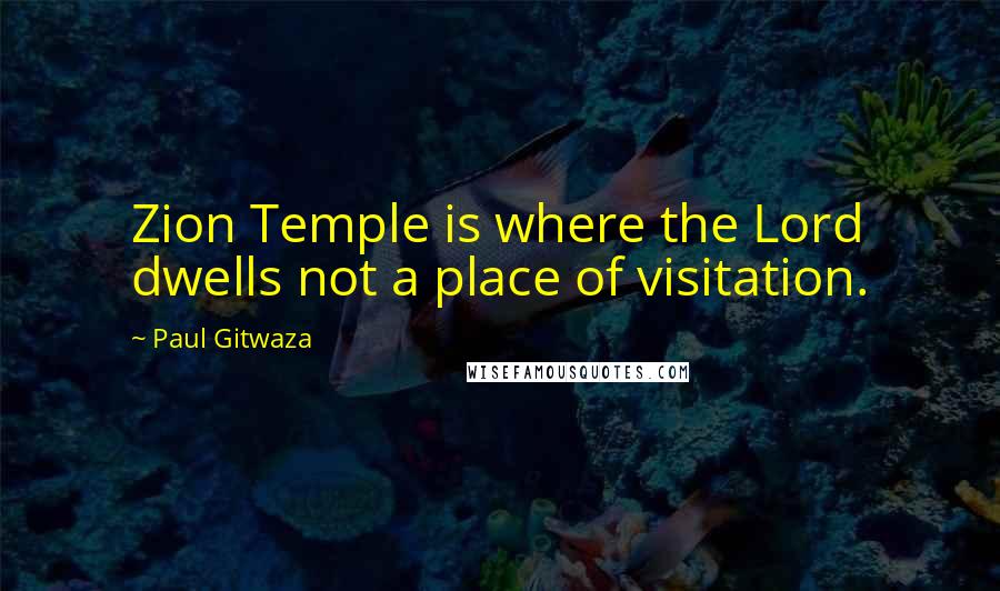 Paul Gitwaza Quotes: Zion Temple is where the Lord dwells not a place of visitation.