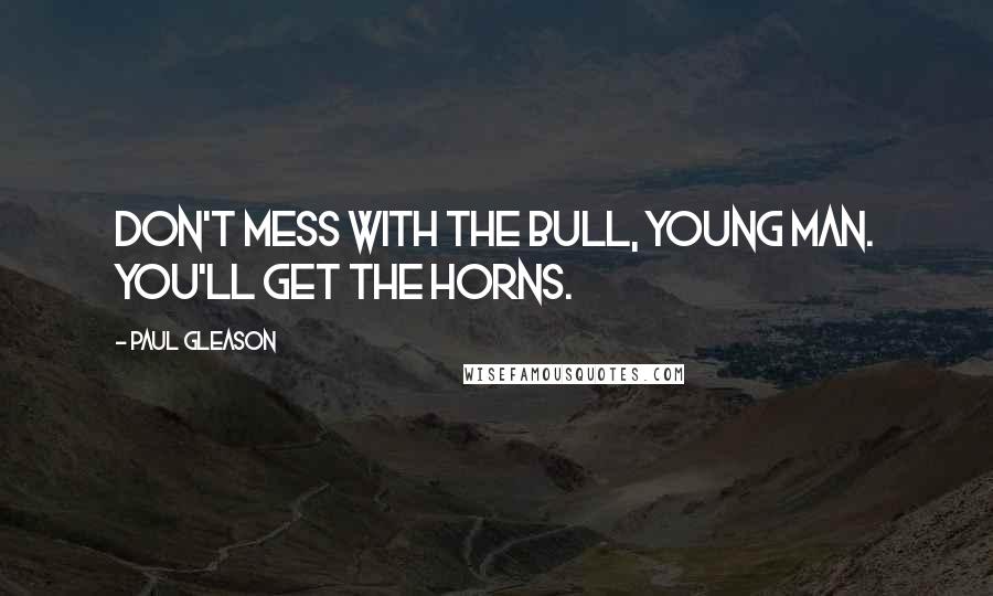 Paul Gleason Quotes: Don't mess with the bull, young man. You'll get the horns.