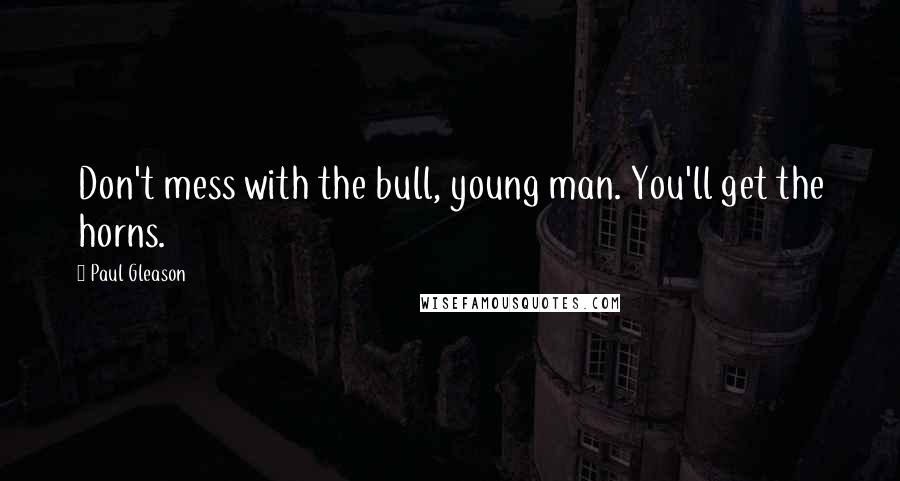Paul Gleason Quotes: Don't mess with the bull, young man. You'll get the horns.