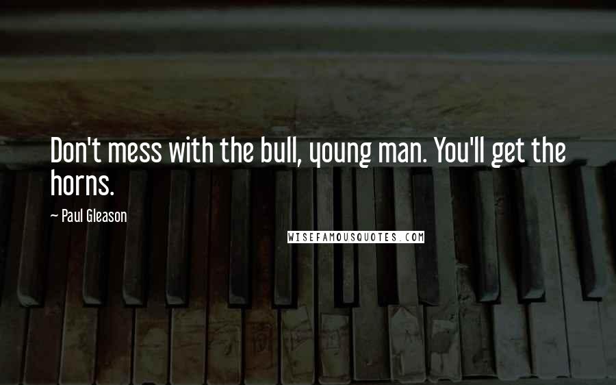 Paul Gleason Quotes: Don't mess with the bull, young man. You'll get the horns.
