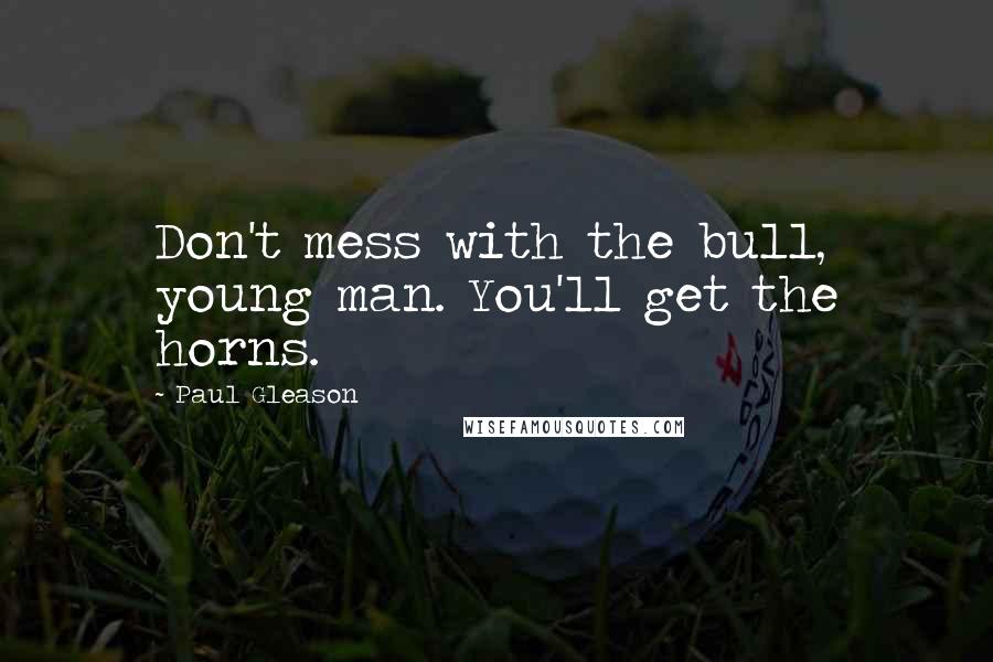Paul Gleason Quotes: Don't mess with the bull, young man. You'll get the horns.