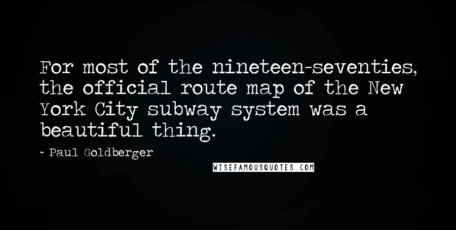 Paul Goldberger Quotes: For most of the nineteen-seventies, the official route map of the New York City subway system was a beautiful thing.