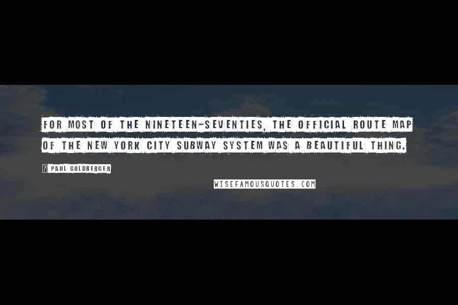 Paul Goldberger Quotes: For most of the nineteen-seventies, the official route map of the New York City subway system was a beautiful thing.