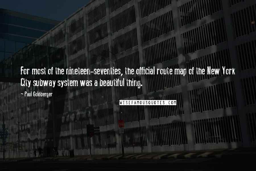 Paul Goldberger Quotes: For most of the nineteen-seventies, the official route map of the New York City subway system was a beautiful thing.