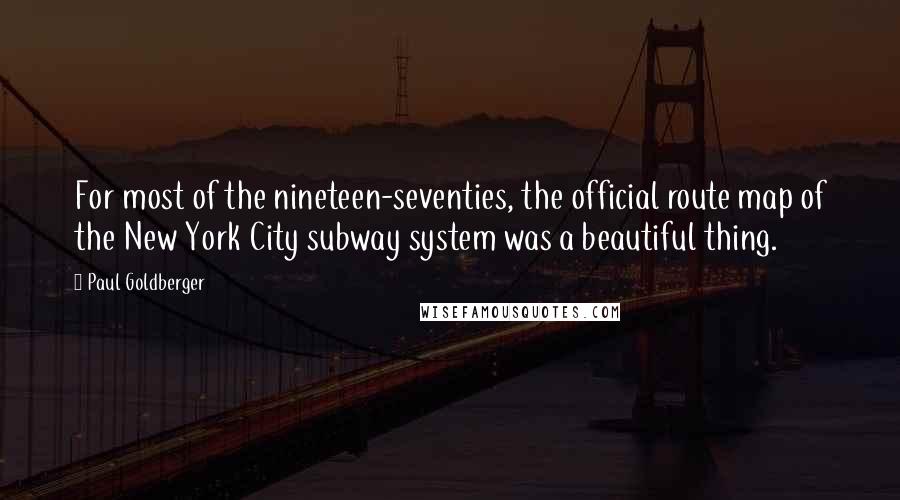 Paul Goldberger Quotes: For most of the nineteen-seventies, the official route map of the New York City subway system was a beautiful thing.