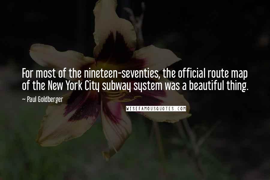 Paul Goldberger Quotes: For most of the nineteen-seventies, the official route map of the New York City subway system was a beautiful thing.