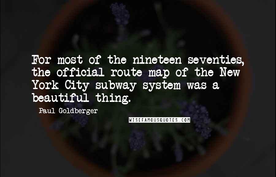 Paul Goldberger Quotes: For most of the nineteen-seventies, the official route map of the New York City subway system was a beautiful thing.