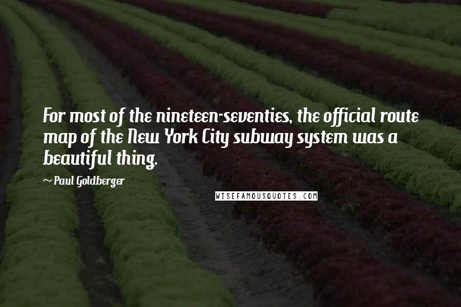 Paul Goldberger Quotes: For most of the nineteen-seventies, the official route map of the New York City subway system was a beautiful thing.